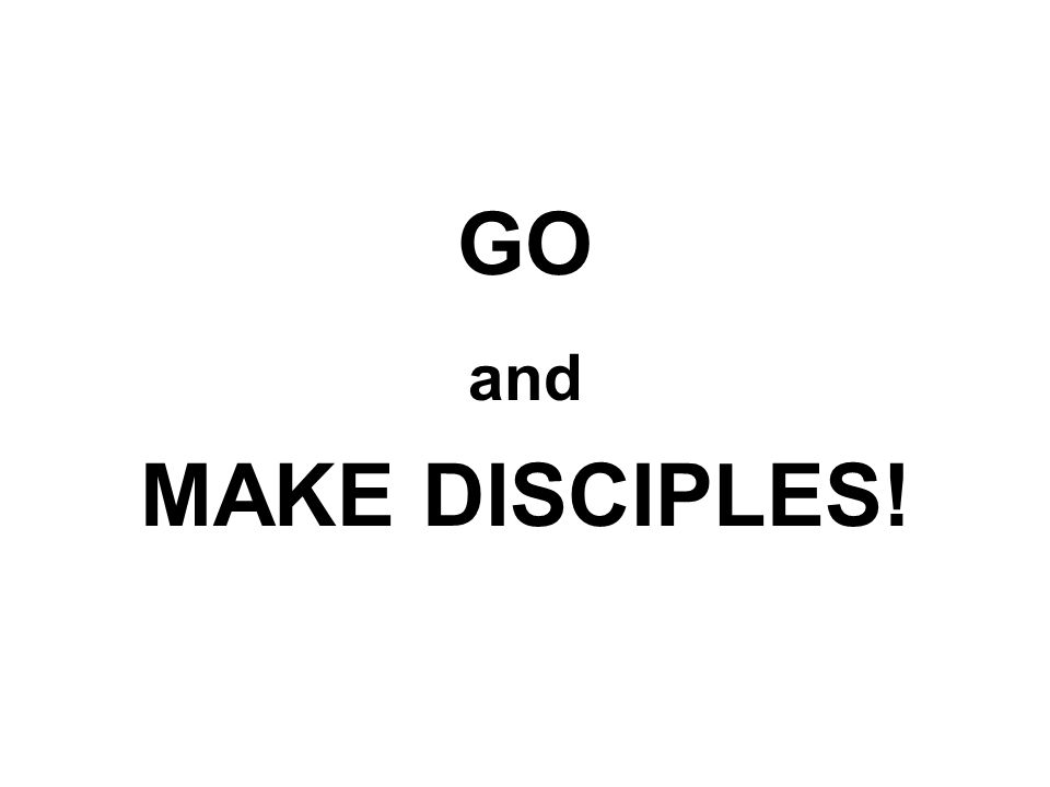 GO and MAKE DISCIPLES!