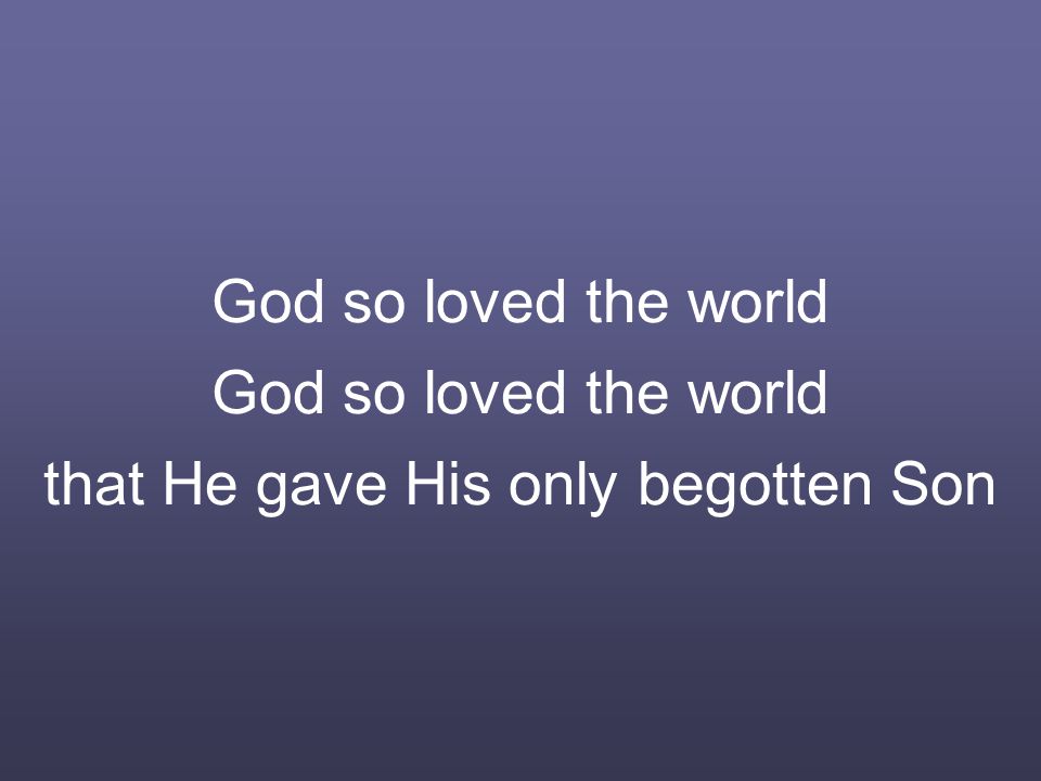God so loved the world God so loved the world that He gave His only begotten Son