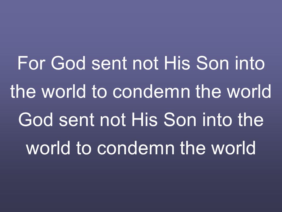 For God sent not His Son into the world to condemn the world God sent not His Son into the world to condemn the world
