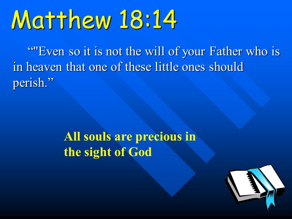 Matthew 18:14 Even so it is not the will of your Father who is in heaven that one of these little ones should perish. All souls are precious in the sight of God