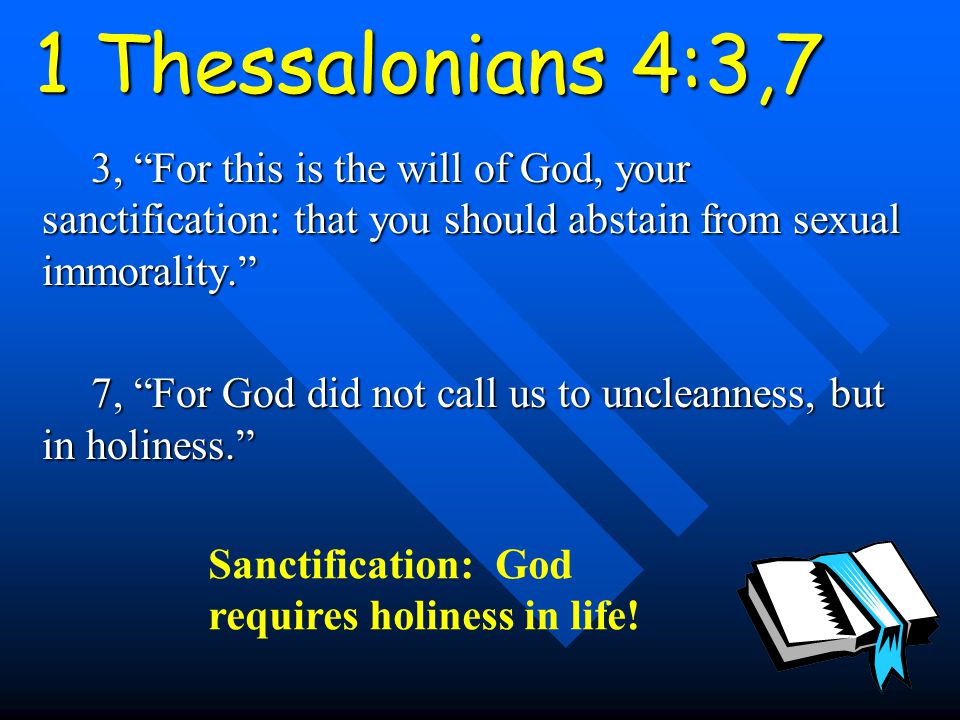 1 Thessalonians 4:3,7 3, For this is the will of God, your sanctification: that you should abstain from sexual immorality. 7, For God did not call us to uncleanness, but in holiness. Sanctification: God requires holiness in life!