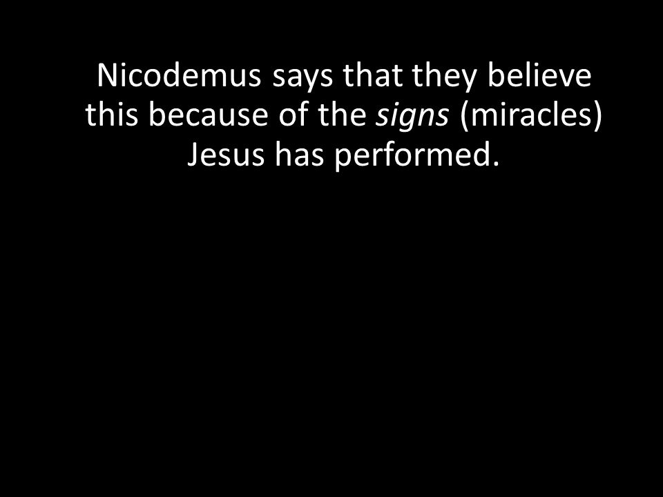 Nicodemus says that they believe this because of the signs (miracles) Jesus has performed.