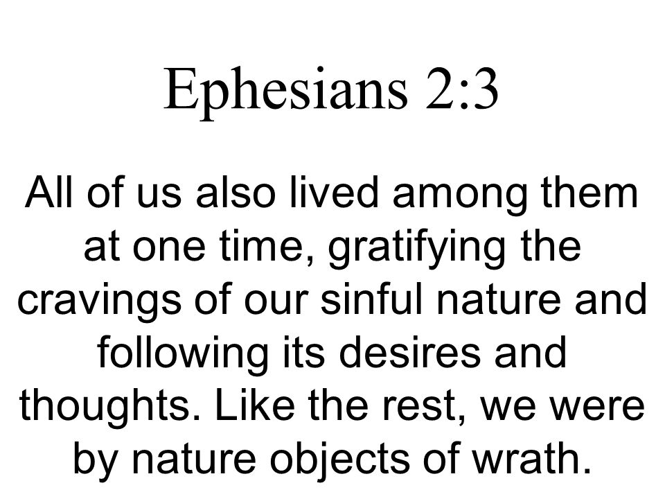 Ephesians 2:3 All of us also lived among them at one time, gratifying the cravings of our sinful nature and following its desires and thoughts.