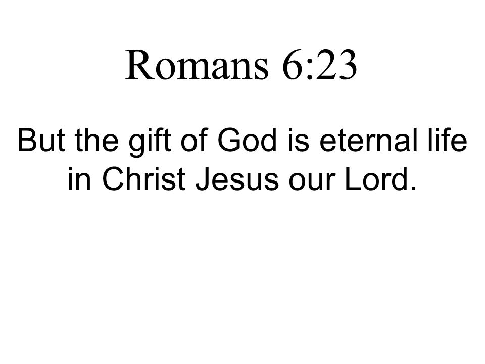 Romans 6:23 But the gift of God is eternal life in Christ Jesus our Lord.