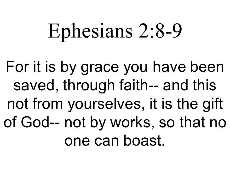 Ephesians 2:8-9 For it is by grace you have been saved, through faith-- and this not from yourselves, it is the gift of God-- not by works, so that no one can boast.