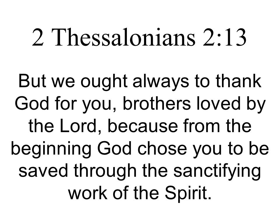 2 Thessalonians 2:13 But we ought always to thank God for you, brothers loved by the Lord, because from the beginning God chose you to be saved through the sanctifying work of the Spirit.