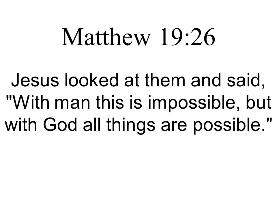 Matthew 19:26 Jesus looked at them and said, With man this is impossible, but with God all things are possible.