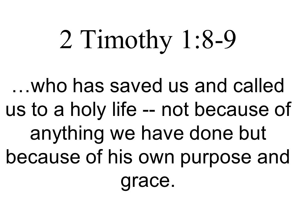 2 Timothy 1:8-9 …who has saved us and called us to a holy life -- not because of anything we have done but because of his own purpose and grace.