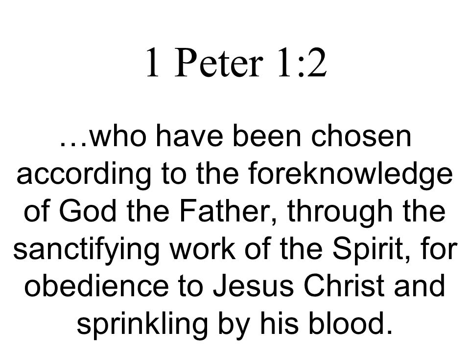 1 Peter 1:2 …who have been chosen according to the foreknowledge of God the Father, through the sanctifying work of the Spirit, for obedience to Jesus Christ and sprinkling by his blood.