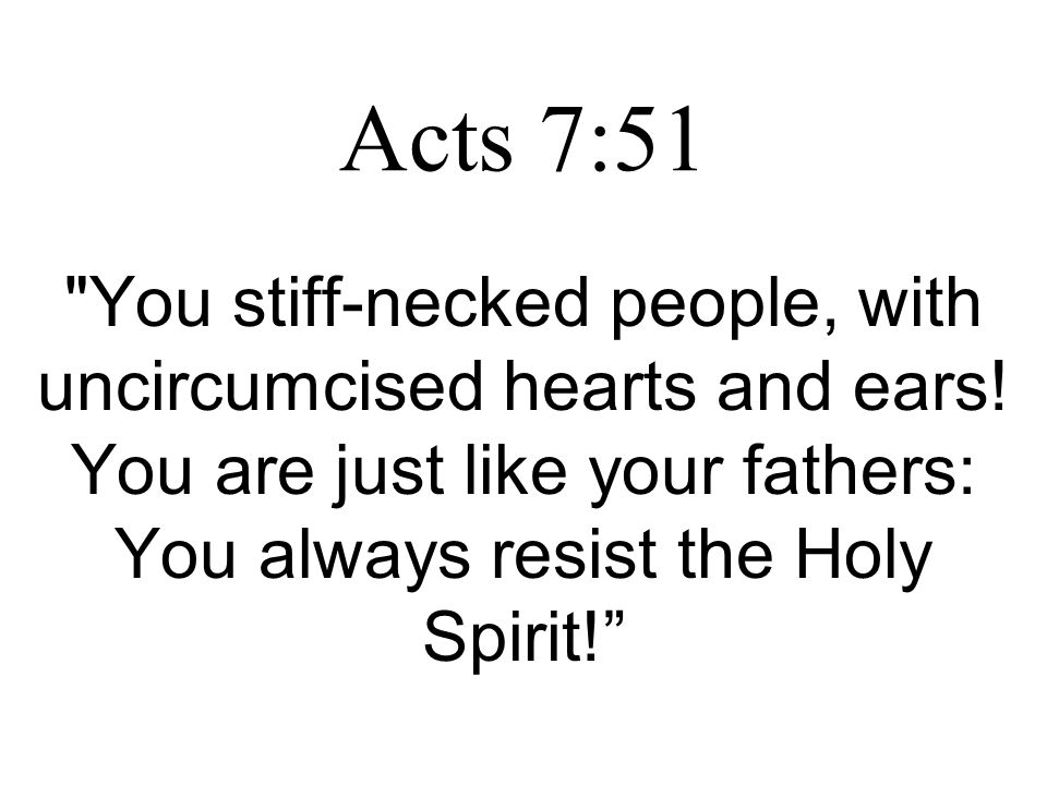 Acts 7:51 You stiff-necked people, with uncircumcised hearts and ears.
