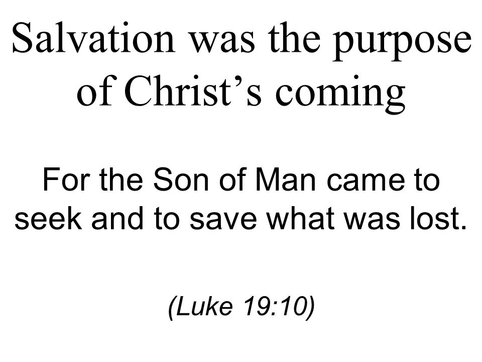 Salvation was the purpose of Christ’s coming For the Son of Man came to seek and to save what was lost.