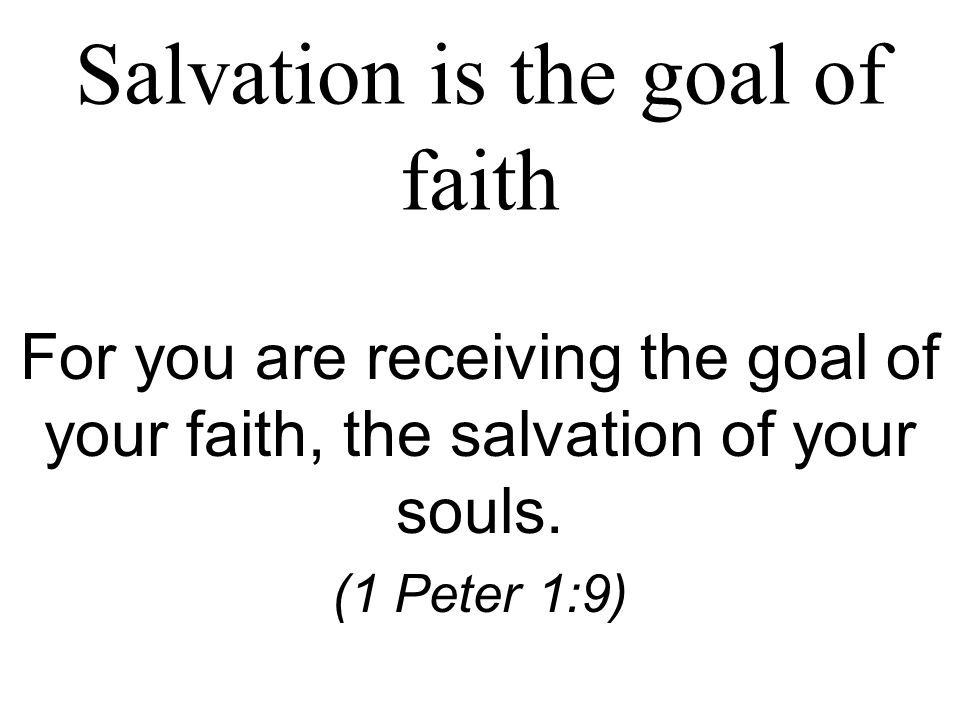 Salvation is the goal of faith For you are receiving the goal of your faith, the salvation of your souls.