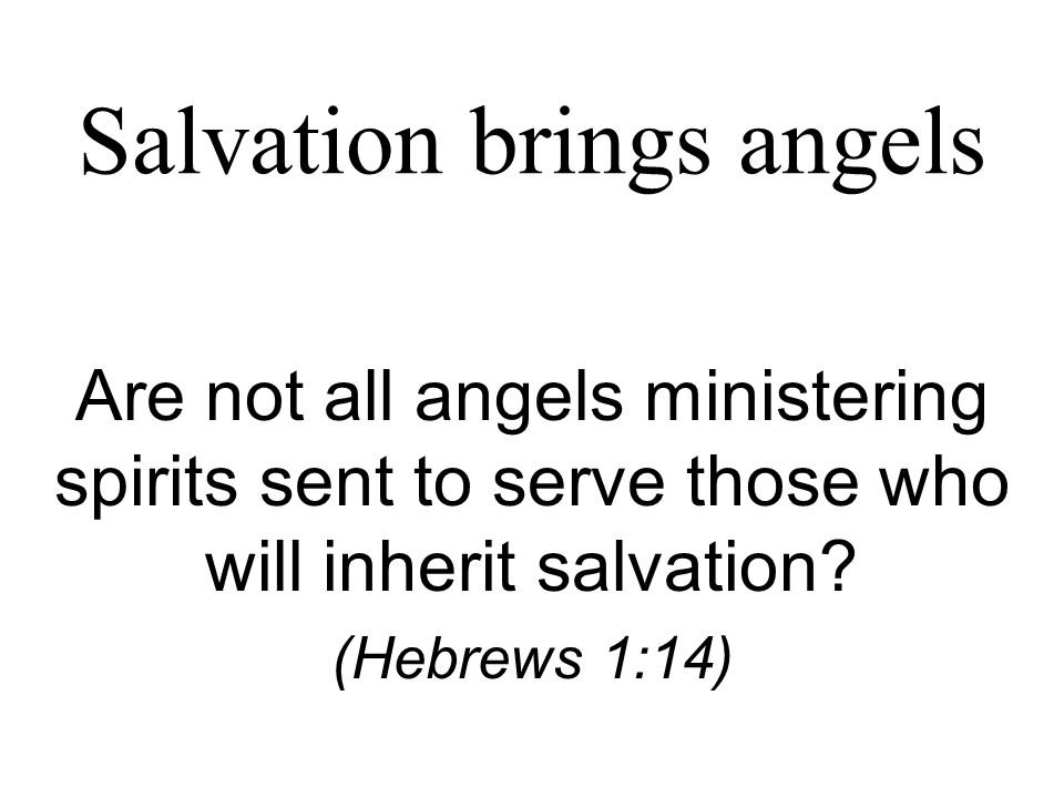 Salvation brings angels Are not all angels ministering spirits sent to serve those who will inherit salvation.