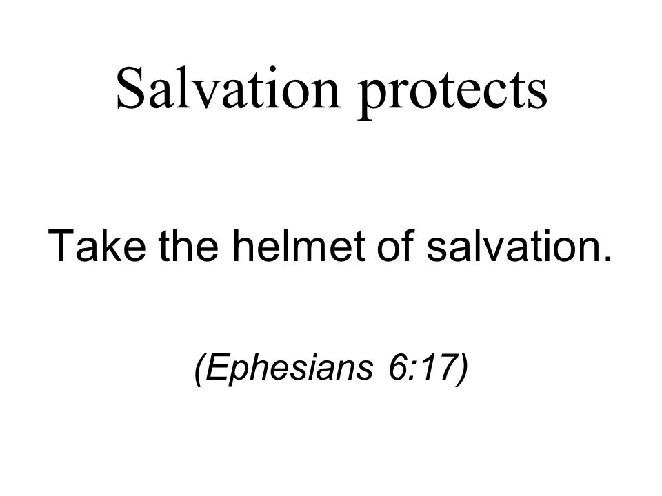 Salvation protects Take the helmet of salvation. (Ephesians 6:17)