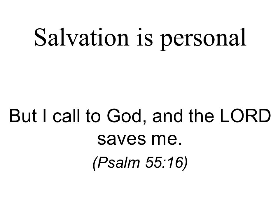 Salvation is personal But I call to God, and the LORD saves me. (Psalm 55:16)