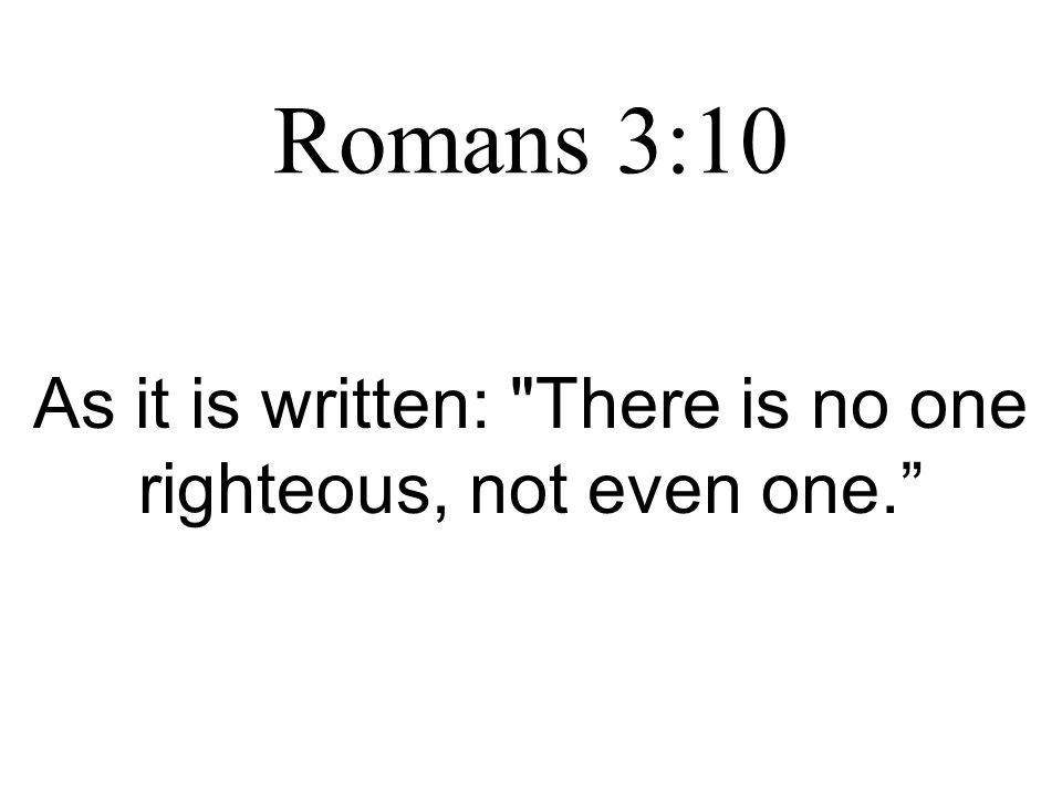 Romans 3:10 As it is written: There is no one righteous, not even one.