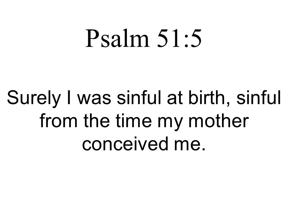 Psalm 51:5 Surely I was sinful at birth, sinful from the time my mother conceived me.