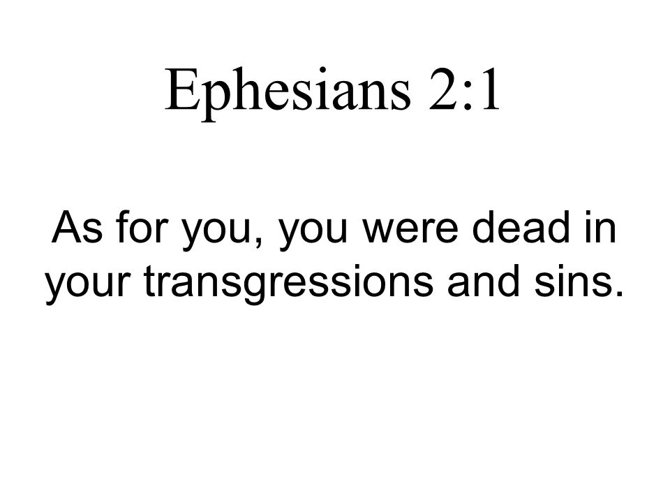 Ephesians 2:1 As for you, you were dead in your transgressions and sins.