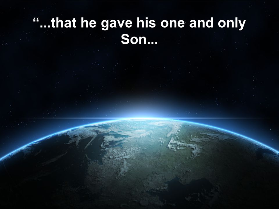 ...that he gave his one and only Son...