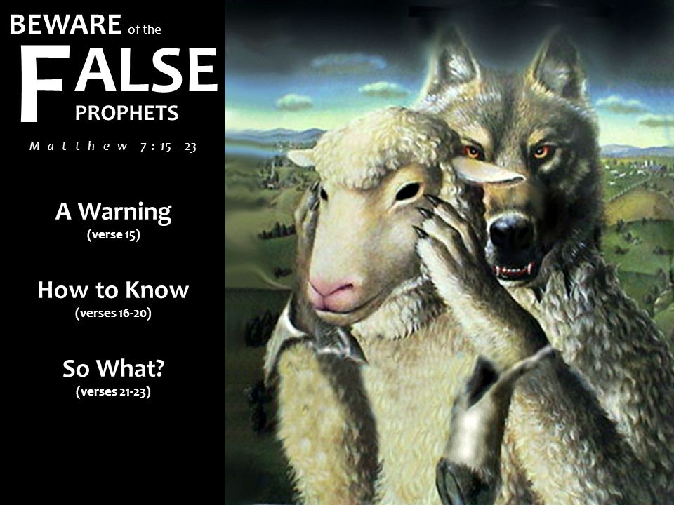 BEWARE of the ALSE F PROPHETS M a t t h e w 7 : A Warning (verse 15) How to Know (verses 16-20) So What.