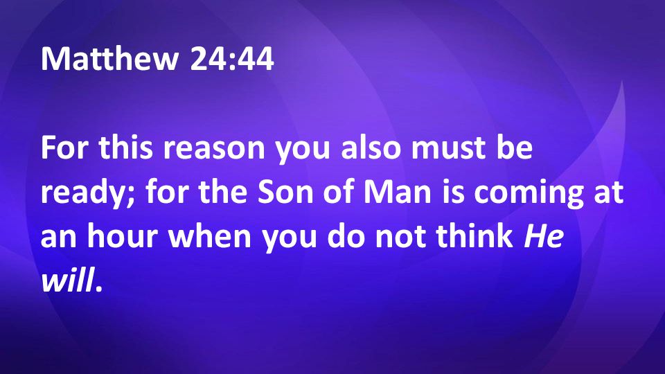 Matthew 24:44 For this reason you also must be ready; for the Son of Man is coming at an hour when you do not think He will.