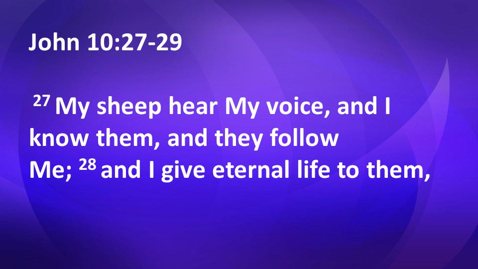 John 10: My sheep hear My voice, and I know them, and they follow Me; 28 and I give eternal life to them,