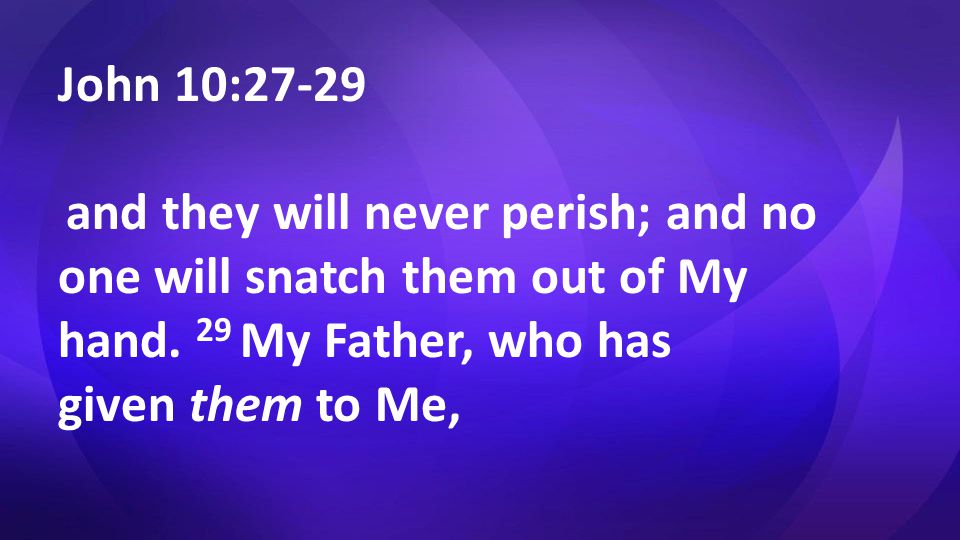 John 10:27-29 and they will never perish; and no one will snatch them out of My hand.