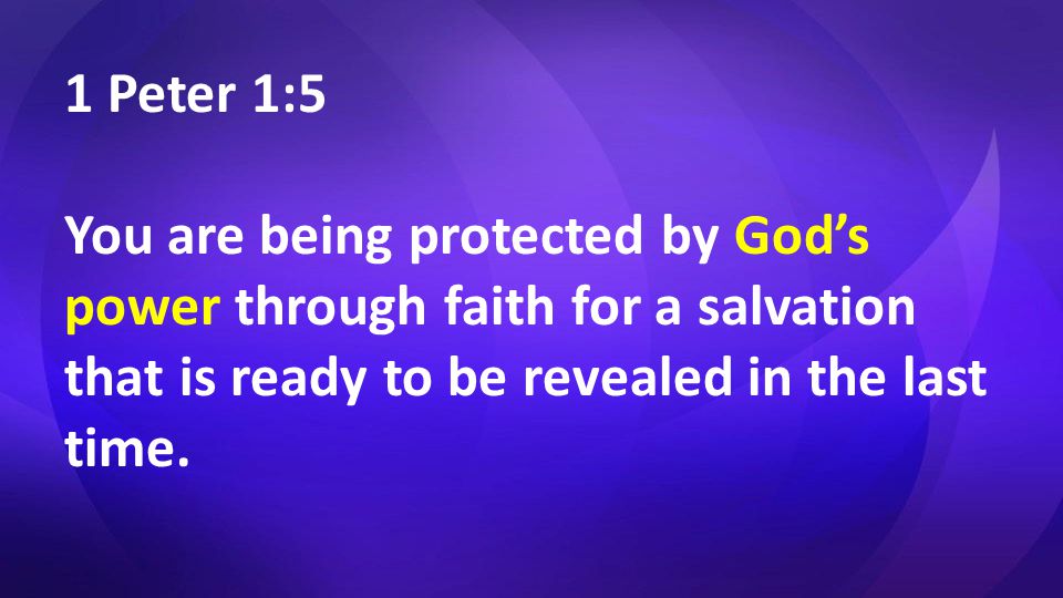 1 Peter 1:5 You are being protected by God’s power through faith for a salvation that is ready to be revealed in the last time.