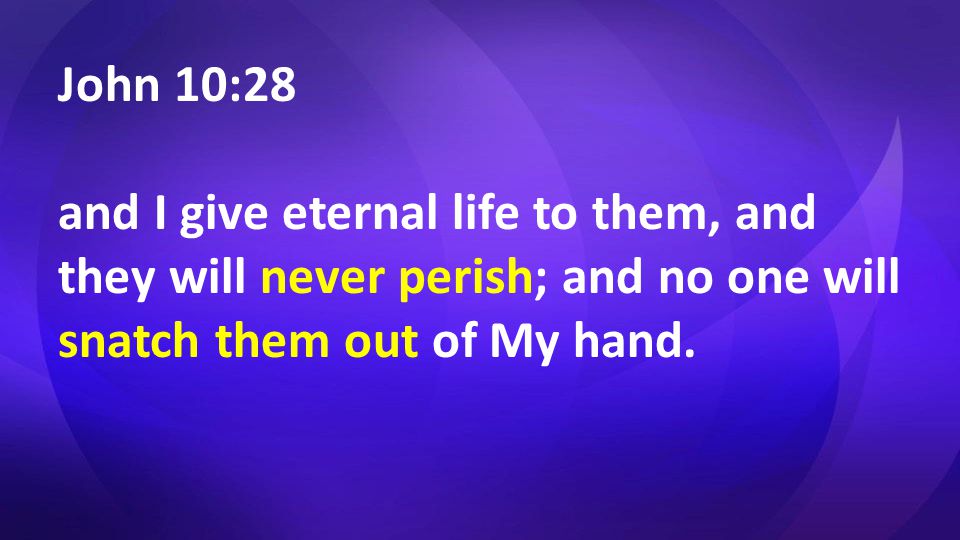 John 10:28 and I give eternal life to them, and they will never perish; and no one will snatch them out of My hand.