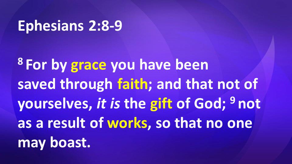 Ephesians 2:8-9 8 For by grace you have been saved through faith; and that not of yourselves, it is the gift of God; 9 not as a result of works, so that no one may boast.