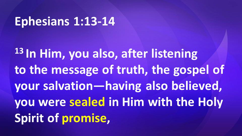 Ephesians 1: In Him, you also, after listening to the message of truth, the gospel of your salvation—having also believed, you were sealed in Him with the Holy Spirit of promise,
