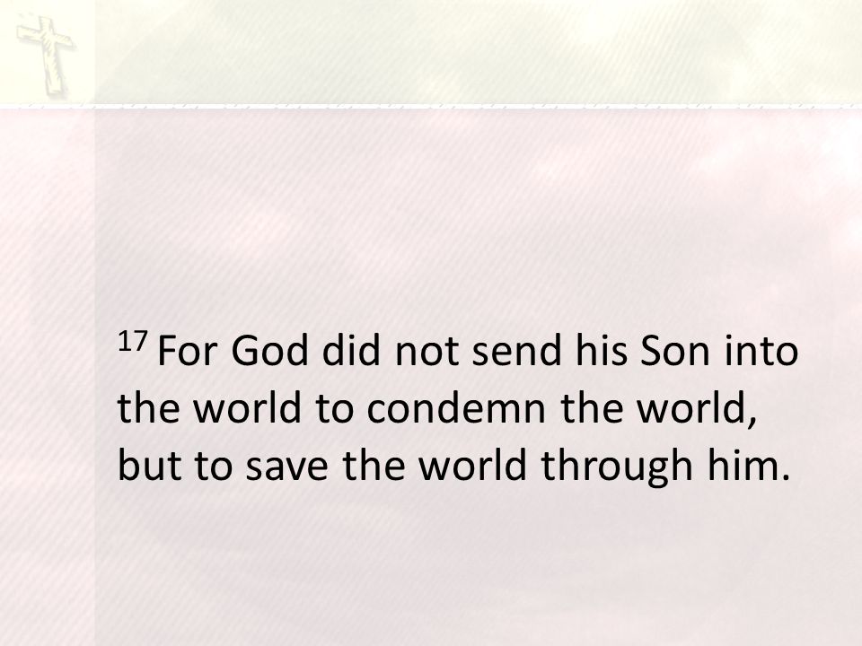 17 For God did not send his Son into the world to condemn the world, but to save the world through him.