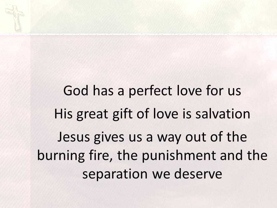 God has a perfect love for us His great gift of love is salvation Jesus gives us a way out of the burning fire, the punishment and the separation we deserve