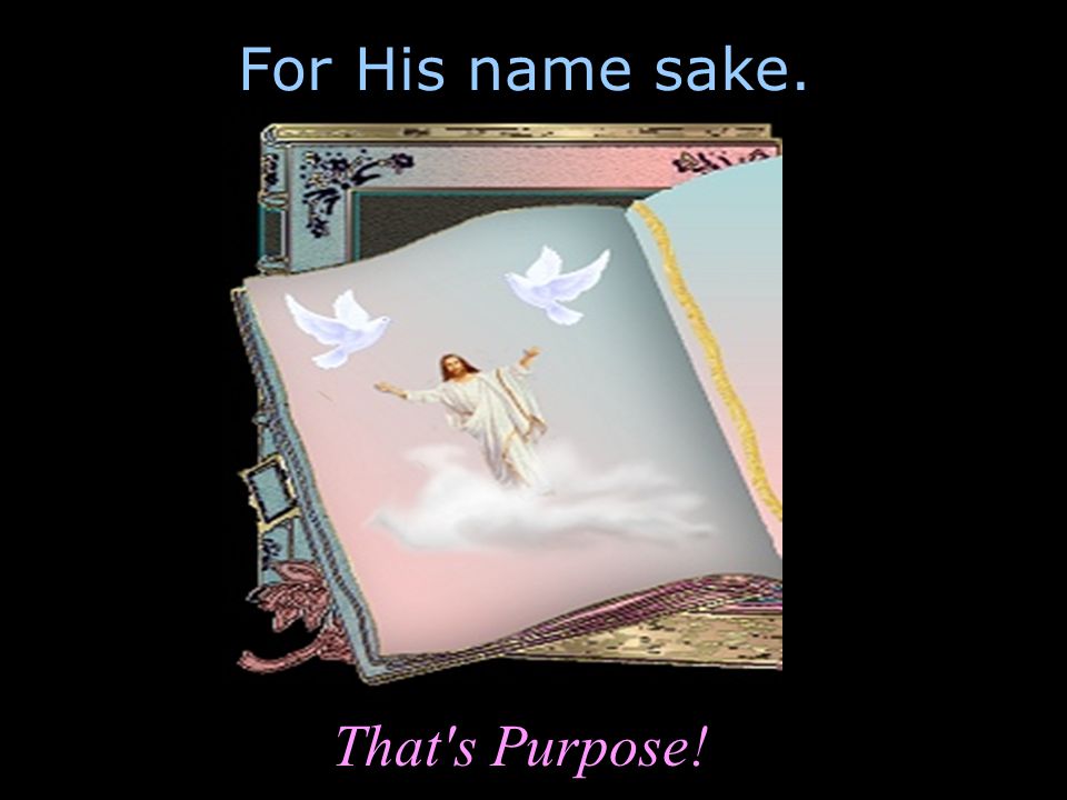 For His name sake. That s Purpose!