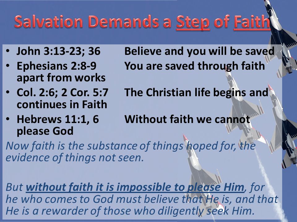 John 3:13-23; 36Believe and you will be saved Ephesians 2:8-9You are saved through faith apart from works Col.