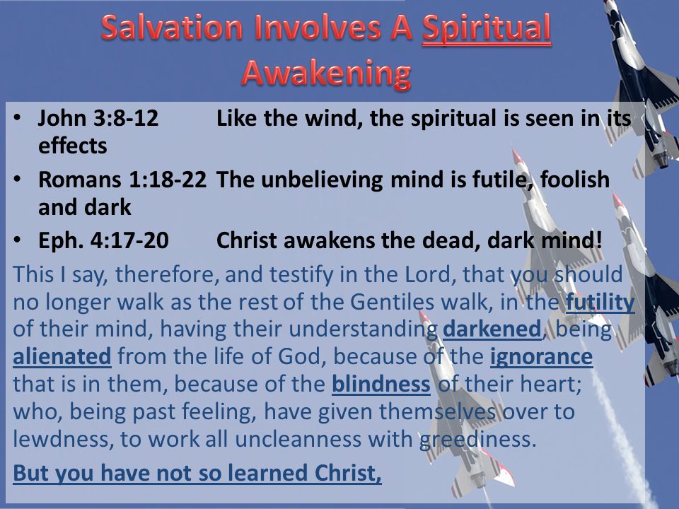 John 3:8-12Like the wind, the spiritual is seen in its effects Romans 1:18-22The unbelieving mind is futile, foolish and dark Eph.