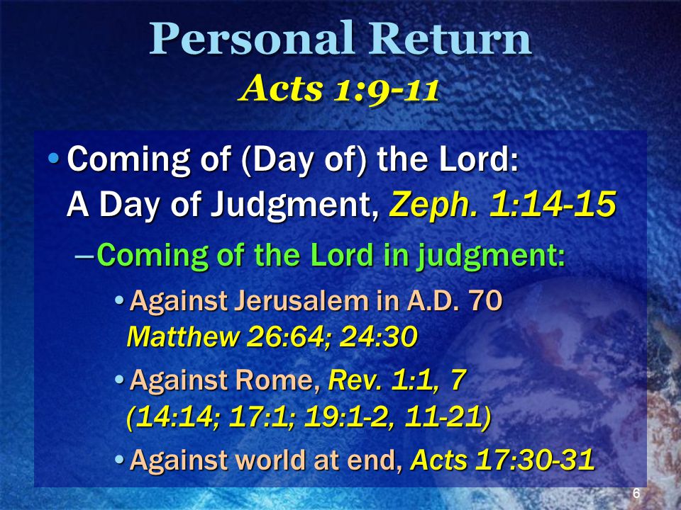 6 Personal Return Acts 1:9-11 Coming of (Day of) the Lord: A Day of Judgment, Zeph.