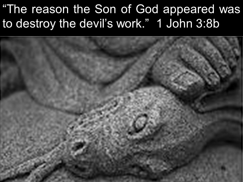 The reason the Son of God appeared was to destroy the devil’s work. 1 John 3:8b
