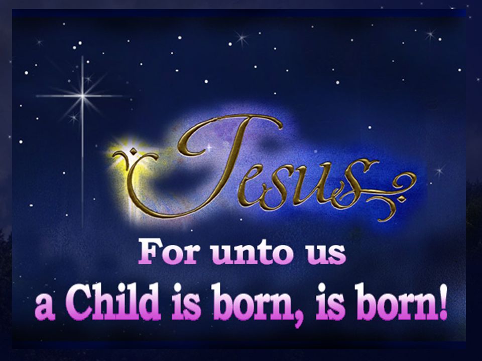 For unto us a Child is born, For unto us a Son is given.