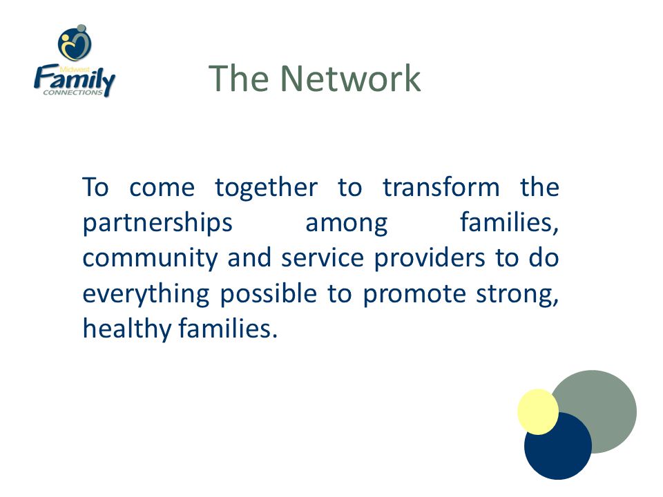 The Network To come together to transform the partnerships among families, community and service providers to do everything possible to promote strong, healthy families.