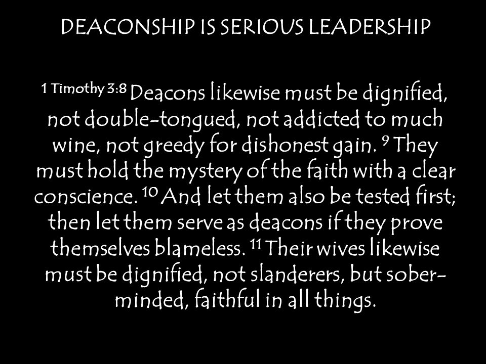 DEACONSHIP IS SERIOUS LEADERSHIP 1 Timothy 3:8 Deacons likewise must be dignified, not double-tongued, not addicted to much wine, not greedy for dishonest gain.