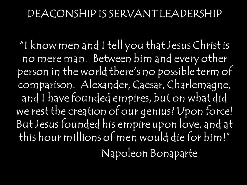 DEACONSHIP IS SERVANT LEADERSHIP I know men and I tell you that Jesus Christ is no mere man.