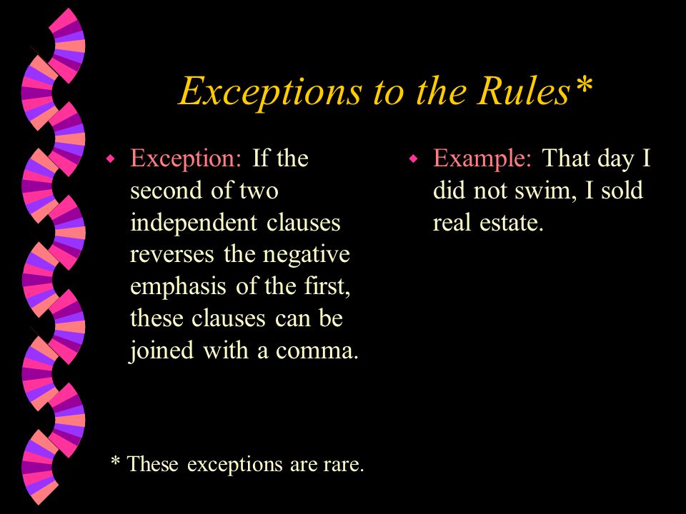 Exceptions to the Rules* w Exception: If the second of two independent clauses reverses the negative emphasis of the first, these clauses can be joined with a comma.