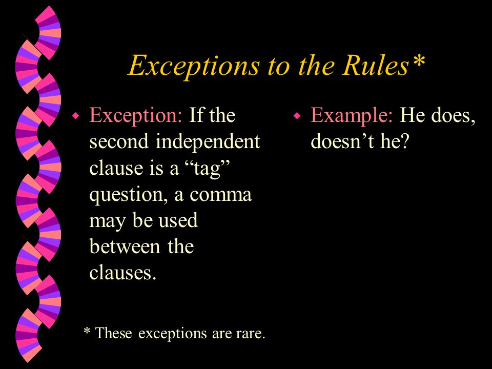 Exceptions to the Rules* w Exception: If the second independent clause is a tag question, a comma may be used between the clauses.
