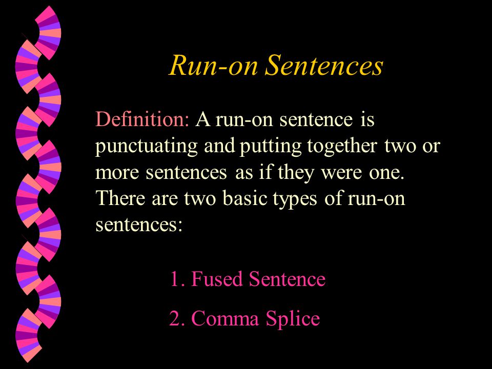 Run-on Sentences Definition: A run-on sentence is punctuating and putting together two or more sentences as if they were one.