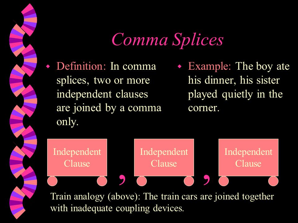 Comma Splices w Definition: In comma splices, two or more independent clauses are joined by a comma only.