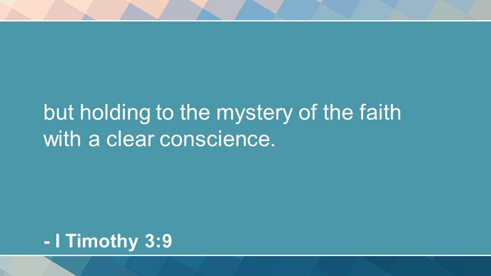 but holding to the mystery of the faith with a clear conscience. - I Timothy 3:9
