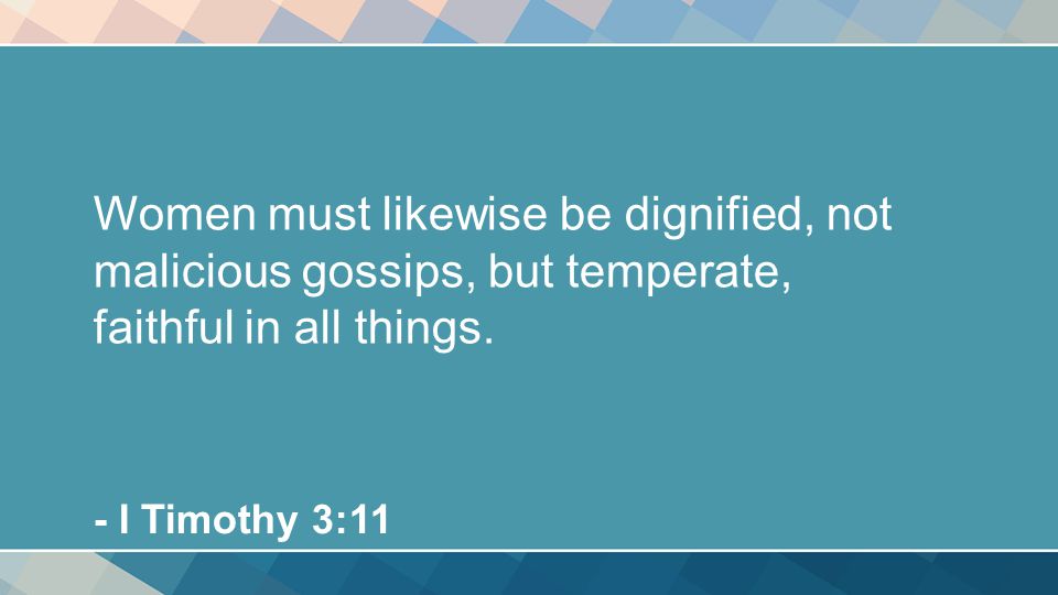 Women must likewise be dignified, not malicious gossips, but temperate, faithful in all things.