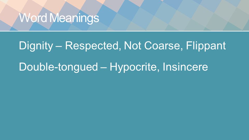 Word Meanings Dignity – Respected, Not Coarse, Flippant Double-tongued – Hypocrite, Insincere