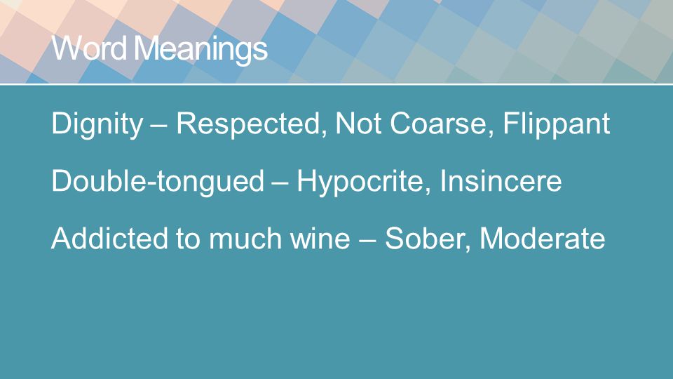 Word Meanings Dignity – Respected, Not Coarse, Flippant Double-tongued – Hypocrite, Insincere Addicted to much wine – Sober, Moderate